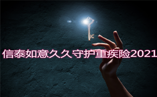 信泰如意久久守护重疾险2021怎么买比较好？价格？保什么？靠谱？_1