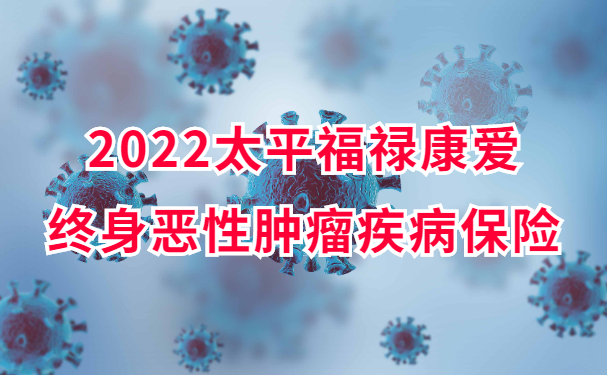 2022太平福禄康爱终身恶性肿瘤疾病保险怎么样？保什么？多少钱一年_1